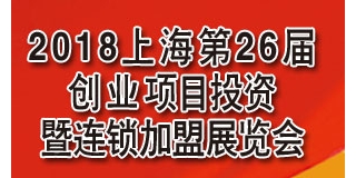 2018（上海)第26届创业项目投资暨连锁加盟展日程安排